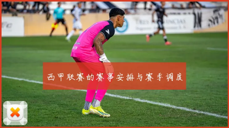 西甲联赛的赛事安排与赛季调度