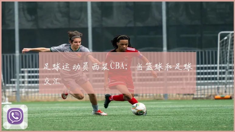 足球运动员西装CBA:当篮球和足球交汇