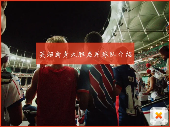 英超新秀大胆启用球队介绍