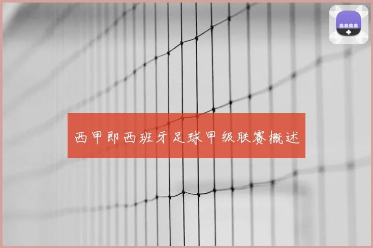 西甲即西班牙足球甲级联赛概述