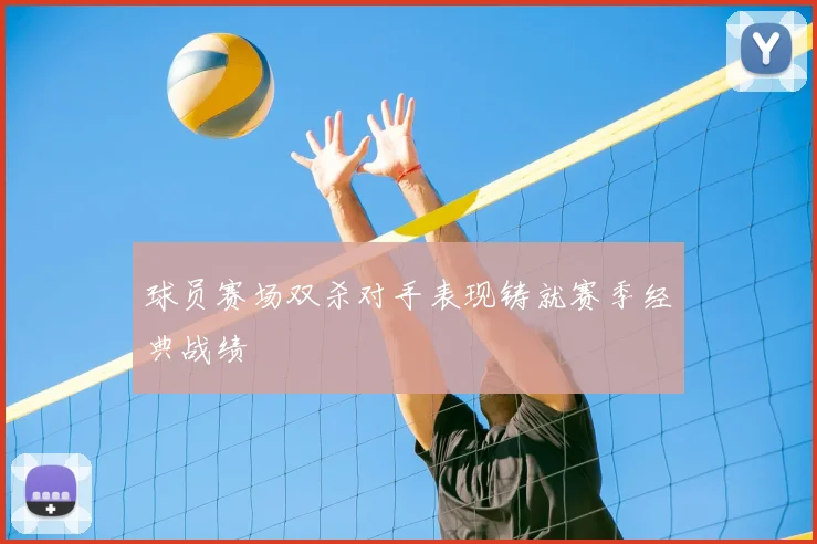 球员赛场双杀对手表现铸就赛季经典战绩