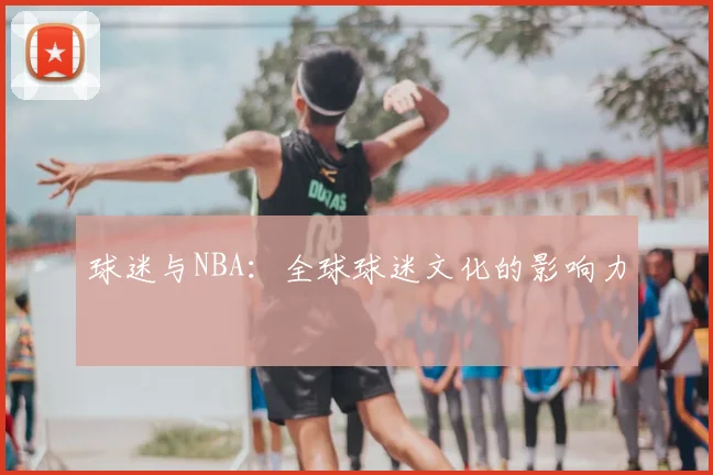 球迷与NBA:全球球迷文化的影响力