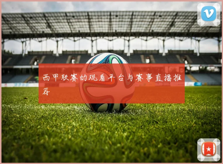 西甲联赛的观看平台与赛事直播推荐